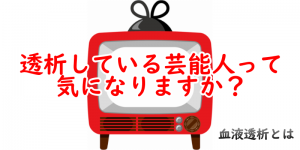 透析している芸能人って気になりますか？
