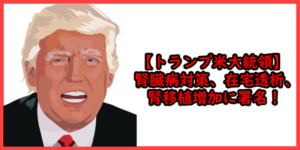 【TOP:トランプ米大統領】腎臓病対策、在宅透析と腎移植増加に署名！