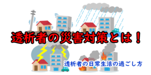 【透析者の災害対策とは？】自宅・会社で起きたら！備えは！