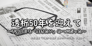 「19歳から透析 生きたいの50年」の記事を読んで