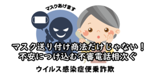 マスク送り付け商法だけじゃない！ 不安につけ込む不審電話相次ぐ