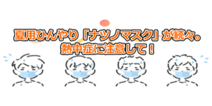 夏用ひんやり「ナツノマスク」が続々。 熱中症に注意して！