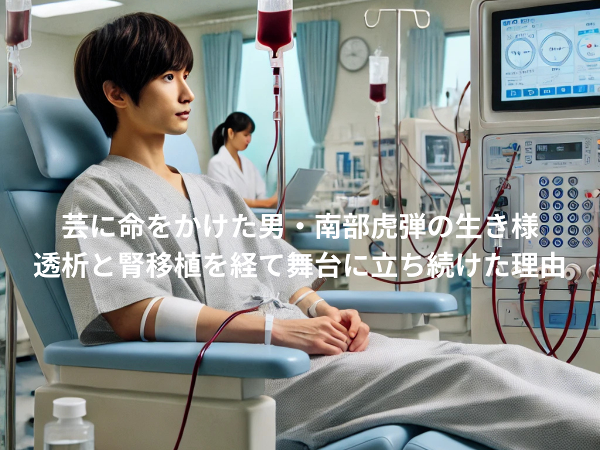 芸に命をかけた男・南部虎弾の生き様：透析と腎移植を経て舞台に立ち続けた理由